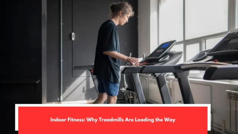 Indoor Fitness: Why Treadmills Are Leading the Way